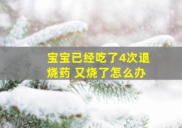 宝宝已经吃了4次退烧药 又烧了怎么办